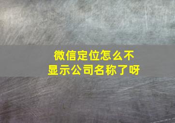 微信定位怎么不显示公司名称了呀