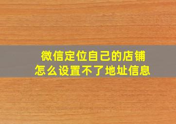 微信定位自己的店铺怎么设置不了地址信息