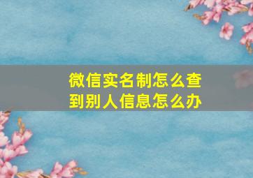 微信实名制怎么查到别人信息怎么办