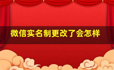 微信实名制更改了会怎样