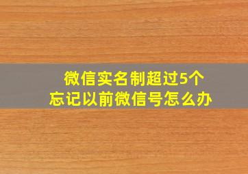 微信实名制超过5个忘记以前微信号怎么办