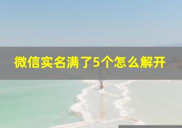 微信实名满了5个怎么解开