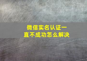 微信实名认证一直不成功怎么解决