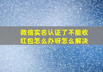 微信实名认证了不能收红包怎么办呀怎么解决