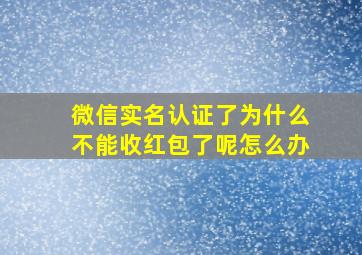 微信实名认证了为什么不能收红包了呢怎么办