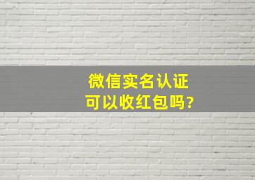 微信实名认证可以收红包吗?