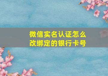 微信实名认证怎么改绑定的银行卡号