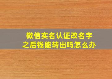 微信实名认证改名字之后钱能转出吗怎么办