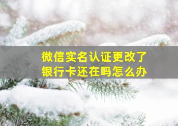 微信实名认证更改了银行卡还在吗怎么办