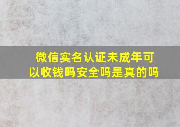 微信实名认证未成年可以收钱吗安全吗是真的吗