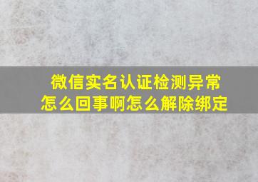 微信实名认证检测异常怎么回事啊怎么解除绑定