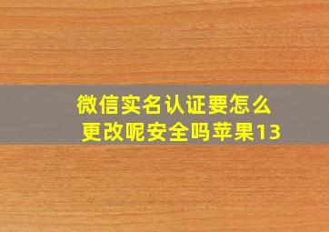 微信实名认证要怎么更改呢安全吗苹果13