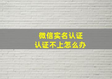 微信实名认证认证不上怎么办