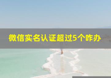 微信实名认证超过5个咋办