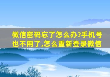 微信密码忘了怎么办?手机号也不用了,怎么重新登录微信