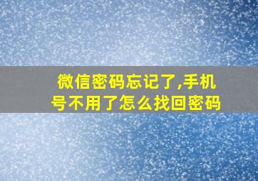 微信密码忘记了,手机号不用了怎么找回密码