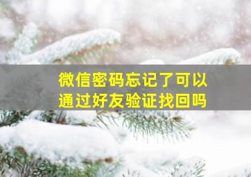 微信密码忘记了可以通过好友验证找回吗