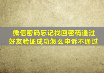 微信密码忘记找回密码通过好友验证成功怎么申诉不通过