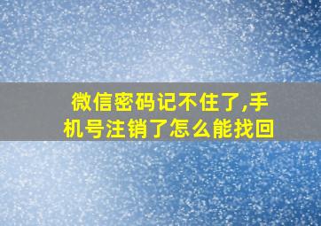 微信密码记不住了,手机号注销了怎么能找回