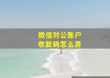 微信对公账户收款码怎么弄