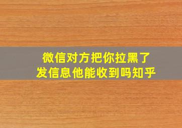 微信对方把你拉黑了发信息他能收到吗知乎