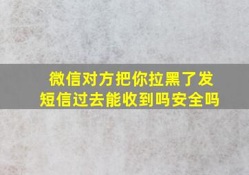 微信对方把你拉黑了发短信过去能收到吗安全吗