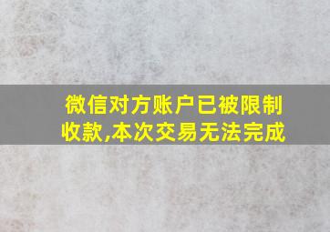 微信对方账户已被限制收款,本次交易无法完成