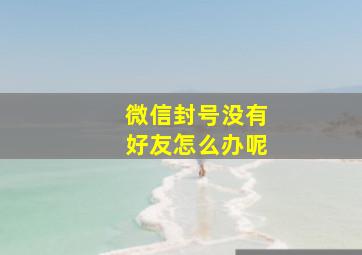 微信封号没有好友怎么办呢