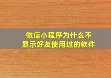 微信小程序为什么不显示好友使用过的软件