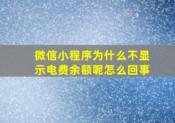 微信小程序为什么不显示电费余额呢怎么回事