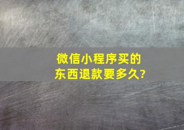 微信小程序买的东西退款要多久?