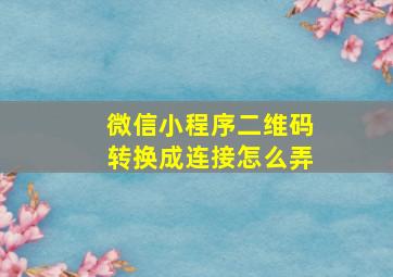 微信小程序二维码转换成连接怎么弄