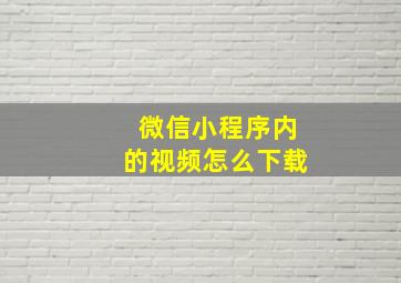 微信小程序内的视频怎么下载