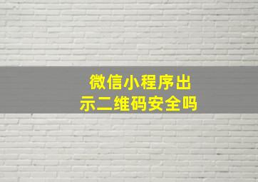 微信小程序出示二维码安全吗