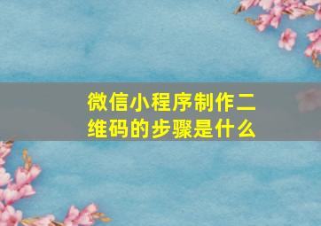 微信小程序制作二维码的步骤是什么