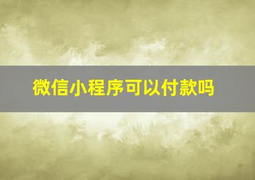 微信小程序可以付款吗