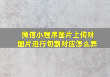 微信小程序图片上传对图片进行切割对应怎么弄