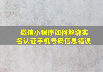 微信小程序如何解绑实名认证手机号码信息错误