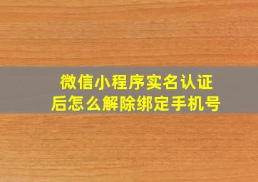 微信小程序实名认证后怎么解除绑定手机号