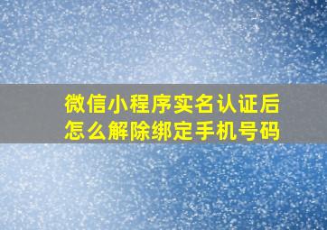 微信小程序实名认证后怎么解除绑定手机号码