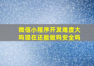 微信小程序开发难度大吗现在还能做吗安全吗