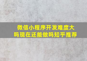 微信小程序开发难度大吗现在还能做吗知乎推荐