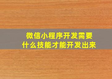 微信小程序开发需要什么技能才能开发出来