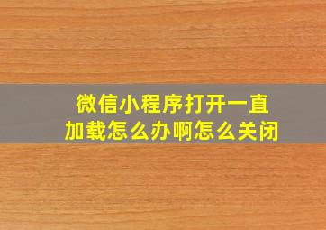 微信小程序打开一直加载怎么办啊怎么关闭