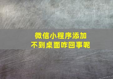 微信小程序添加不到桌面咋回事呢