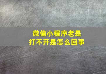 微信小程序老是打不开是怎么回事