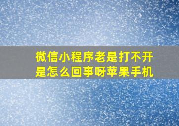 微信小程序老是打不开是怎么回事呀苹果手机