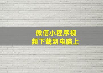 微信小程序视频下载到电脑上