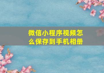 微信小程序视频怎么保存到手机相册