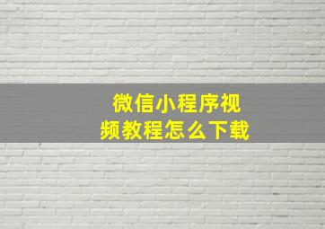 微信小程序视频教程怎么下载